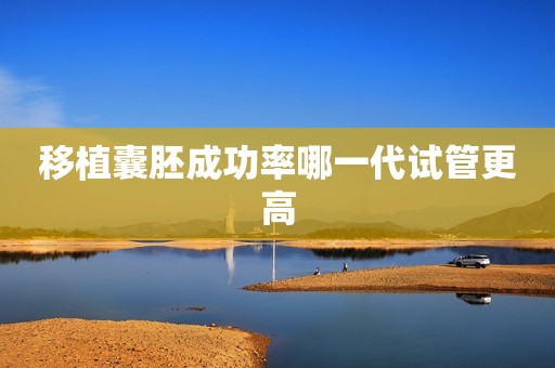 移植囊胚成功率哪一代试管更高