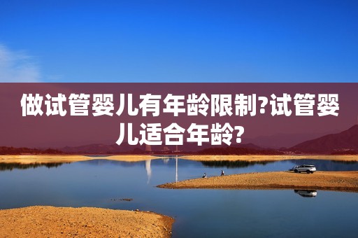 做试管婴儿有年龄限制?试管婴儿适合年龄?