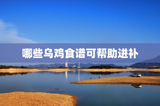 哪些乌鸡食谱可帮助进补