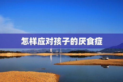 怎样应对孩子的厌食症