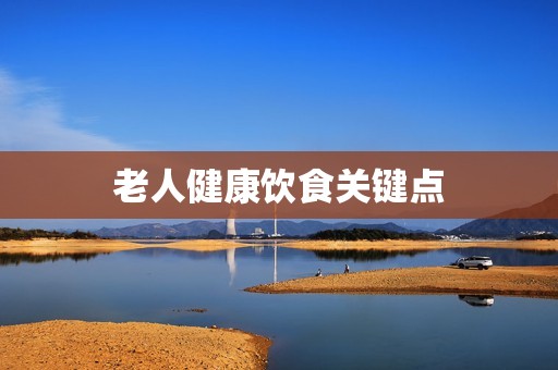 老人健康饮食关键点