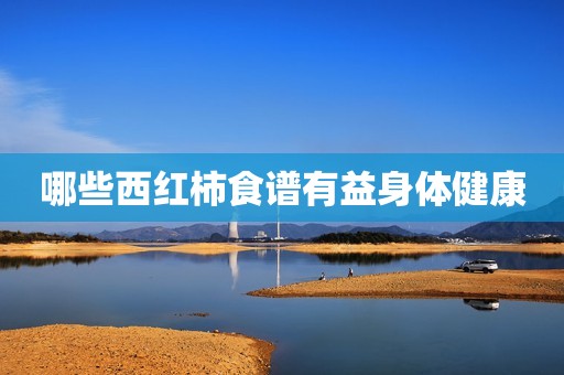哪些西红柿食谱有益身体健康