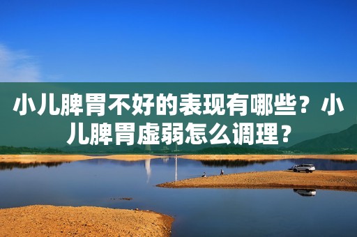 小儿脾胃不好的表现有哪些？小儿脾胃虚弱怎么调理？