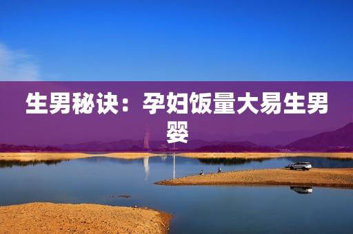 生男秘诀：孕妇饭量大易生男婴