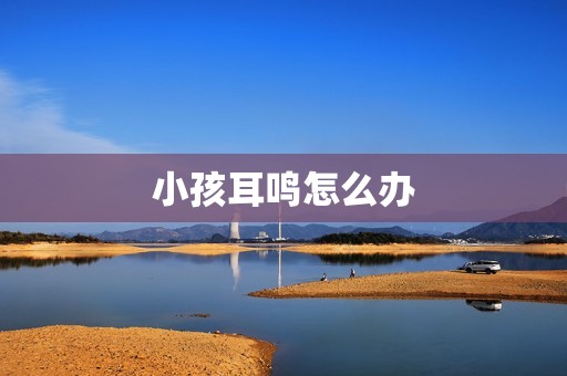 小孩耳鸣怎么办
