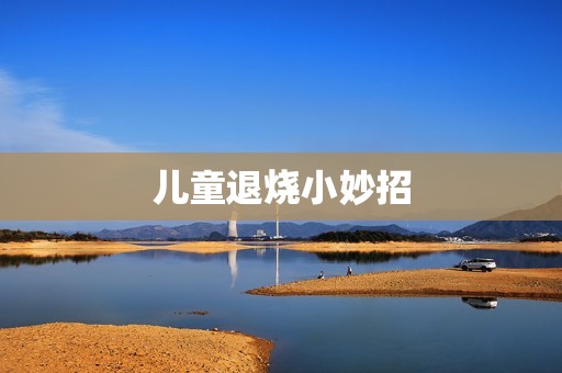 儿童退烧小妙招