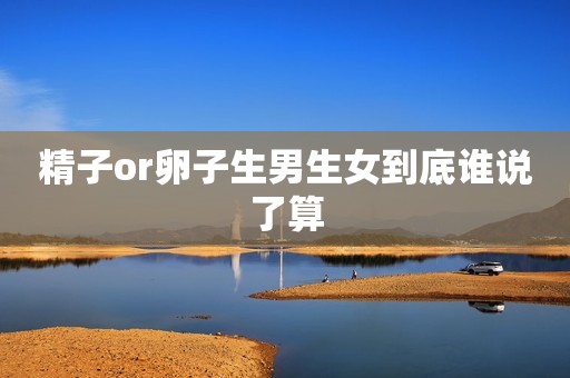 精子or卵子生男生女到底谁说了算