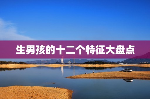 生男孩的十二个特征大盘点