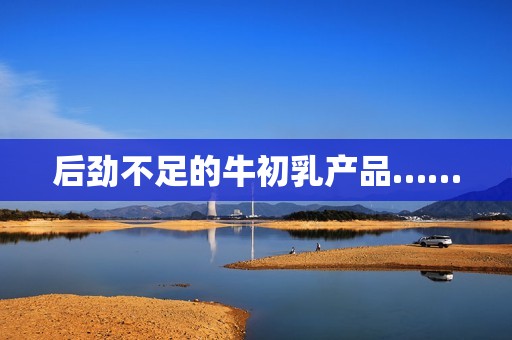 后劲不足的牛初乳产品……
