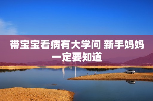 带宝宝看病有大学问 新手妈妈一定要知道