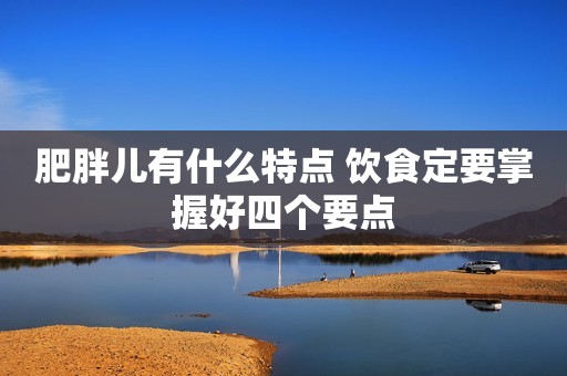 肥胖儿有什么特点 饮食定要掌握好四个要点