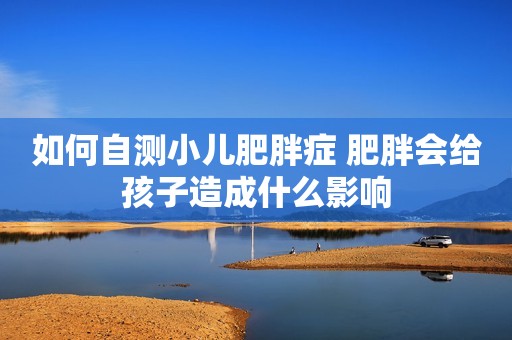 如何自测小儿肥胖症 肥胖会给孩子造成什么影响