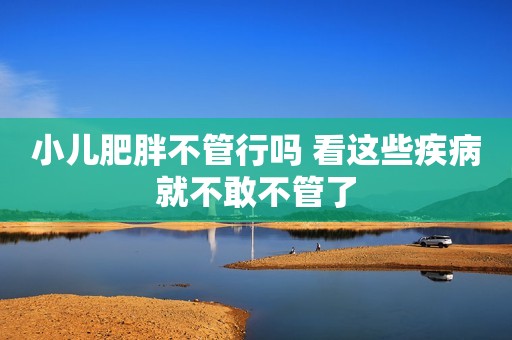 小儿肥胖不管行吗 看这些疾病就不敢不管了