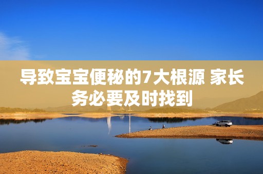 导致宝宝便秘的7大根源 家长务必要及时找到