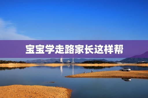 宝宝学走路家长这样帮