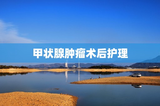 甲状腺肿瘤术后护理