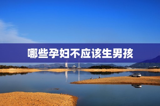 哪些孕妇不应该生男孩