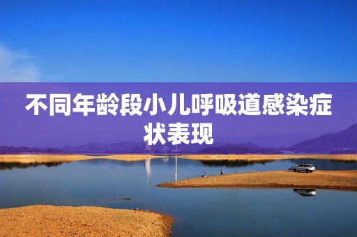 不同年龄段小儿呼吸道感染症状表现
