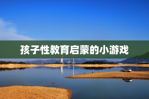 孩子性教育启蒙的小游戏