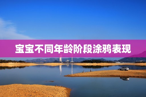 宝宝不同年龄阶段涂鸦表现