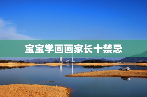 宝宝学画画家长十禁忌