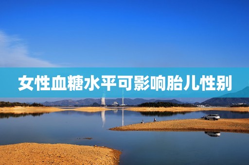 女性血糖水平可影响胎儿性别