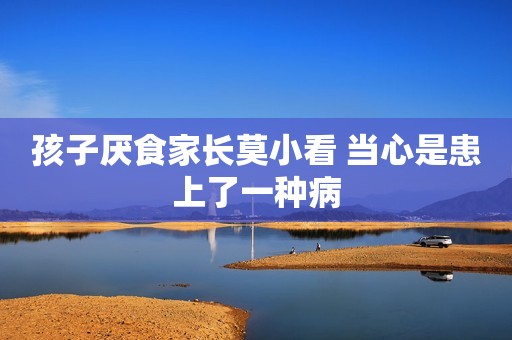 孩子厌食家长莫小看 当心是患上了一种病