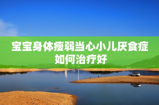 宝宝身体瘦弱当心小儿厌食症 如何治疗好