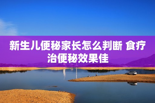 新生儿便秘家长怎么判断 食疗治便秘效果佳