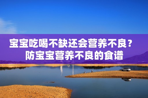 宝宝吃喝不缺还会营养不良？ 防宝宝营养不良的食谱