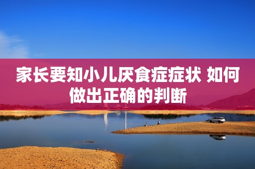详细阅读:家长要知小儿厌食症症状 如何做出正确的判断 家长要知小儿厌食症症状 如何做出正确的判断