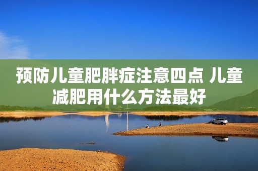 预防儿童肥胖症注意四点 儿童减肥用什么方法最好