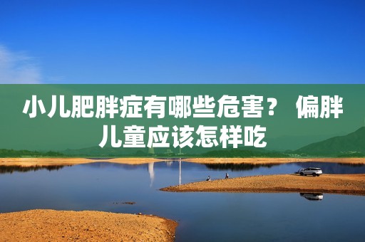 小儿肥胖症有哪些危害？ 偏胖儿童应该怎样吃