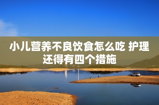 小儿营养不良饮食怎么吃 护理还得有四个措施