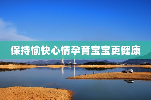保持愉快心情孕育宝宝更健康