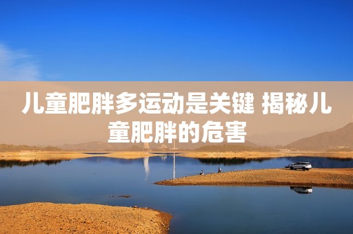 儿童肥胖多运动是关键 揭秘儿童肥胖的危害