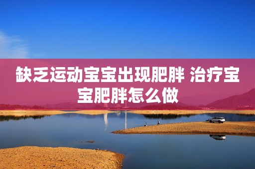 缺乏运动宝宝出现肥胖 治疗宝宝肥胖怎么做