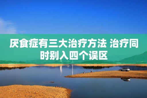 厌食症有三大治疗方法 治疗同时别入四个误区