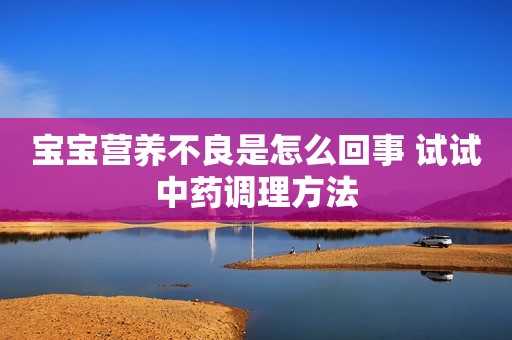 宝宝营养不良是怎么回事 试试中药调理方法