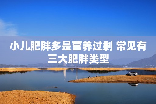 小儿肥胖多是营养过剩 常见有三大肥胖类型