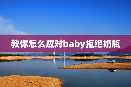 教你怎么应对baby拒绝奶瓶