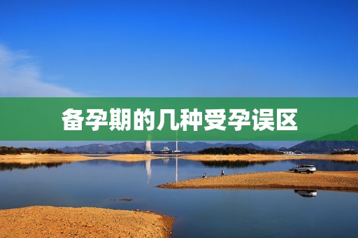 备孕期的几种受孕误区