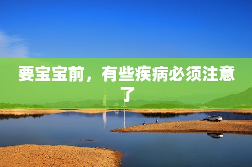 要宝宝前，有些疾病必须注意了