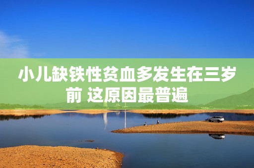 小儿缺铁性贫血多发生在三岁前 这原因最普遍