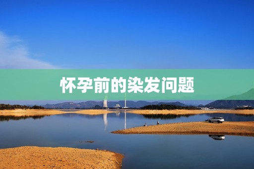 怀孕前的染发问题