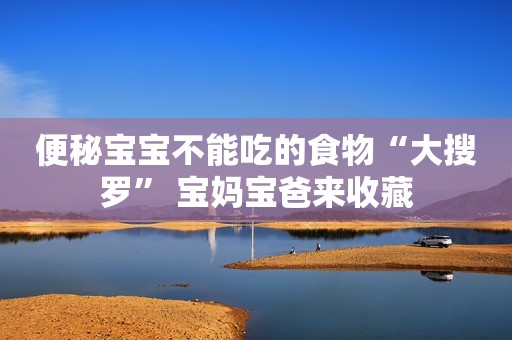 便秘宝宝不能吃的食物“大搜罗” 宝妈宝爸来收藏
