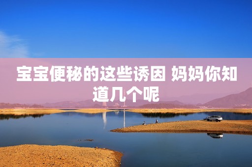宝宝便秘的这些诱因 妈妈你知道几个呢