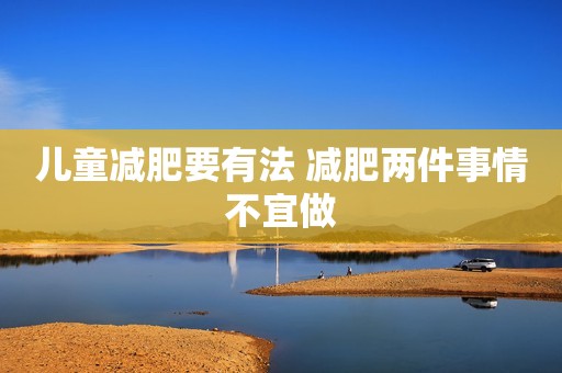 儿童减肥要有法 减肥两件事情不宜做
