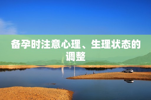备孕时注意心理、生理状态的调整