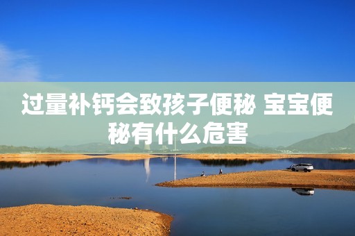 过量补钙会致孩子便秘 宝宝便秘有什么危害